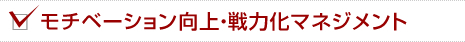 モチベーション向上・戦力化マネジメント